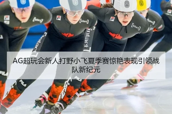 AG超玩会新人打野小飞夏季赛惊艳表现引领战队新纪元