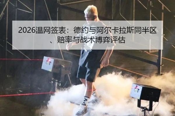 2026温网签表：德约与阿尔卡拉斯同半区、赔率与战术博弈评估