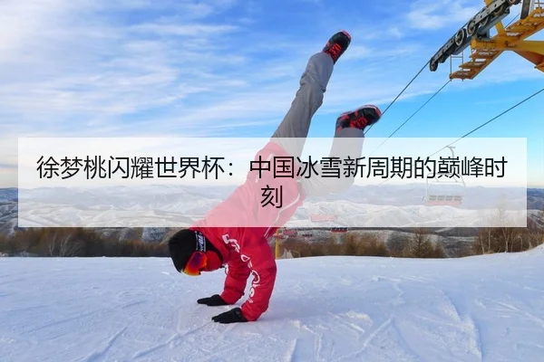 徐梦桃闪耀世界杯：中国冰雪新周期的巅峰时刻